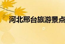 河北邢臺旅游景點(diǎn)（經(jīng)典旅游景點(diǎn)推薦）