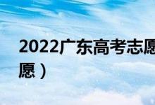 2022廣東高考志愿填報(bào)時(shí)間（什么時(shí)候報(bào)志愿）
