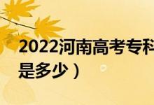 2022河南高考專(zhuān)科錄取分?jǐn)?shù)線公布（專(zhuān)科線是多少）