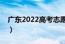 廣東2022高考志愿填報(bào)幾號開始（填報(bào)時(shí)間）