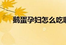 鵝蛋孕婦怎么吃?。Z蛋孕婦怎么吃）