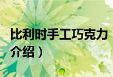 比利時手工巧克力（關(guān)于比利時手工巧克力的介紹）