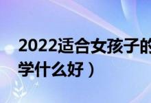 2022適合女孩子的?？魄熬昂玫膶I(yè)（女孩學(xué)什么好）