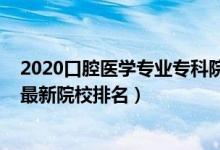 2020口腔醫(yī)學(xué)專業(yè)專科院校排名（2022中國口腔醫(yī)學(xué)專業(yè)最新院校排名）