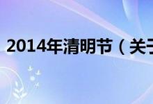 2014年清明節(jié)（關于2014年清明節(jié)的介紹）