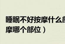 睡眠不好按摩什么部位容易入睡（睡眠不好按摩哪個部位）