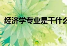 經(jīng)濟(jì)學(xué)專業(yè)是干什么的（2022好不好就業(yè)）