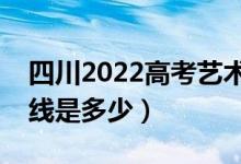 四川2022高考藝術(shù)體育類(lèi)分?jǐn)?shù)線公布（分?jǐn)?shù)線是多少）