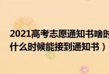 2021高考志愿通知書啥時候下來（2022高考志愿填好一般什么時候能接到通知書）