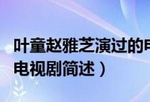 葉童趙雅芝演過(guò)的電視?。ㄈ~童趙雅芝演過(guò)的電視劇簡(jiǎn)述）