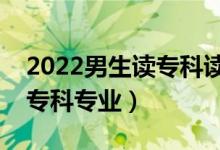 2022男生讀專科讀什么專業(yè)好（適合男生的?？茖I(yè)）