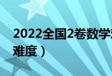 2022全國(guó)2卷數(shù)學(xué)難度（2022全國(guó)二卷數(shù)學(xué)難度）