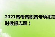 2021高考高職高專填報志愿平臺（2022高考高職高專什么時候報志愿）