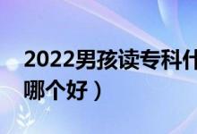 2022男孩讀?？剖裁磳I(yè)好（男孩大專專業(yè)哪個好）