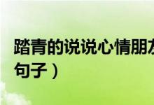 踏青的說說心情朋友圈（適合踏青發(fā)朋友圈的句子）