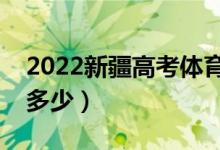 2022新疆高考體育類分數線公布（分數線是多少）
