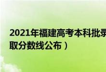 2021年福建高考本科批錄取分數(shù)線（2021福建高考本科錄取分數(shù)線公布）