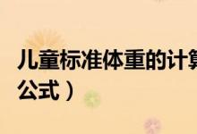 兒童標準體重的計算公式（兒童標準體重計算公式）