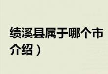 績(jī)溪縣屬于哪個(gè)市（關(guān)于績(jī)溪縣屬于哪個(gè)市的介紹）
