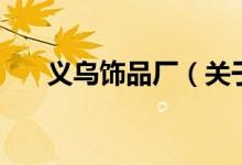 義烏飾品廠（關(guān)于義烏飾品廠的介紹）