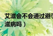 艾滋會(huì)不會(huì)通過避孕套傳播（戴安全套會(huì)得艾滋病嗎）