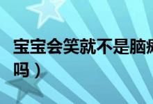 寶寶會笑就不是腦癱嗎（寶寶會笑就不是腦癱嗎）