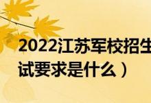 2022江蘇軍校招生面試時間及地點(diǎn)安排（面試要求是什么）