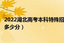 2022湖北高考本科特殊招生物理類分?jǐn)?shù)線公布（本科殊招生多少分）
