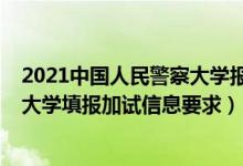2021中國(guó)人民警察大學(xué)報(bào)名（北京2022報(bào)考中國(guó)人民警察大學(xué)填報(bào)加試信息要求）
