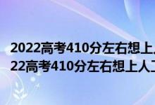 2022高考410分左右想上人工智能專(zhuān)業(yè)適合報(bào)什么學(xué)校（2022高考410分左右想上人工智能專(zhuān)業(yè)適合報(bào)什么學(xué)校）