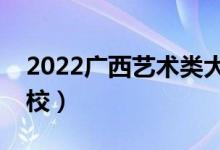 2022廣西藝術(shù)類(lèi)大學(xué)排名（有哪些藝術(shù)類(lèi)院校）
