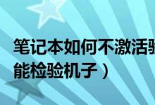 筆記本如何不激活驗機（筆記本如何不激活就能檢驗機子）