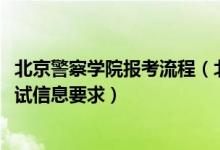 北京警察學(xué)院報(bào)考流程（北京2022報(bào)考北京警察學(xué)院填報(bào)加試信息要求）