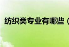 紡織類(lèi)專(zhuān)業(yè)有哪些（2022哪些專(zhuān)業(yè)好就業(yè)）