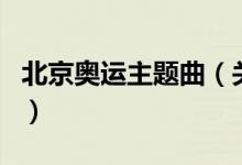 北京奧運主題曲（關于北京奧運主題曲的介紹）