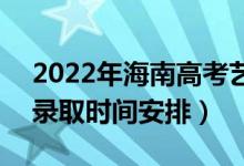 2022年海南高考藝術(shù)類本科什么時(shí)候錄取（錄取時(shí)間安排）