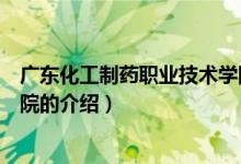 廣東化工制藥職業(yè)技術(shù)學院（關(guān)于廣東化工制藥職業(yè)技術(shù)學院的介紹）