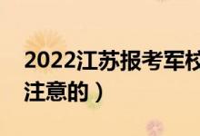 2022江蘇報(bào)考軍校的注意事項(xiàng)（有哪些需要注意的）