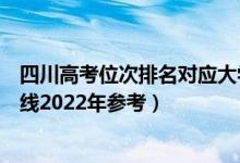四川高考位次排名對應大學有哪些（位次對應大學最低分數線2022年參考）