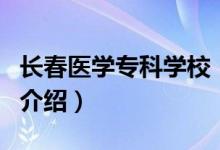 長春醫(yī)學(xué)?？茖W(xué)校（關(guān)于長春醫(yī)學(xué)專科學(xué)校的介紹）