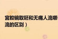 宮腔鏡取胚和無痛人流哪個(gè)傷害?。▽m腔鏡取胚術(shù)和無痛人流的區(qū)別）