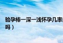 驗孕棒一深一淺懷孕幾率多大（驗孕棒一深一淺懷孕幾率大嗎）