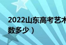 2022山東高考藝術(shù)類(lèi)錄取分?jǐn)?shù)線（藝術(shù)類(lèi)分?jǐn)?shù)多少）