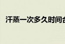 汗蒸一次多久時間合適（汗蒸要多久一次）
