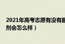 2021年高考志愿有沒(méi)有服從調(diào)劑（2022高考志愿不服從調(diào)劑會(huì)怎么樣）