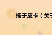 揚子皮卡（關(guān)于揚子皮卡的介紹）