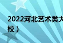 2022河北藝術(shù)類(lèi)大學(xué)排名（有哪些藝術(shù)類(lèi)院校）
