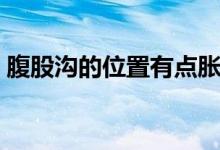 腹股溝的位置有點(diǎn)脹痛（腹股溝的位置在哪）