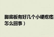 腳底板有好幾個小硬疙瘩是怎么回事（腳底板有一個硬疙瘩怎么回事）