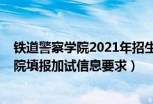 鐵道警察學(xué)院2021年招生條件（北京2022報(bào)考鐵道警察學(xué)院填報(bào)加試信息要求）